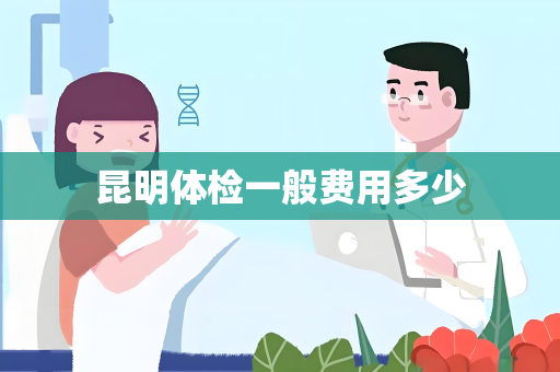 昆明体检一般费用多少