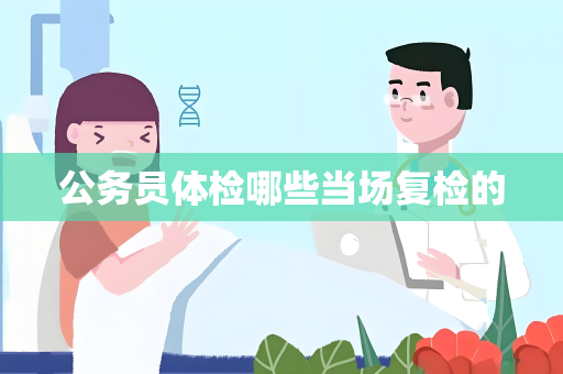 公务员体检哪些当场复检的