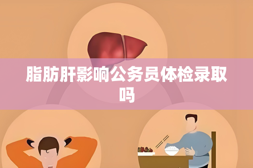 脂肪肝影响公务员体检录取吗