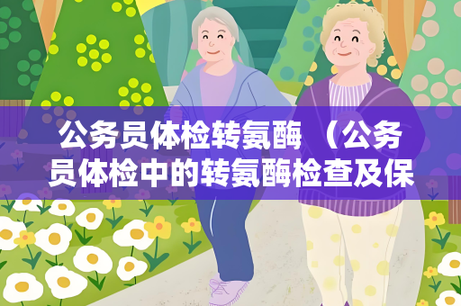 公务员体检转氨酶 （公务员体检中的转氨酶检查及保持肝）
