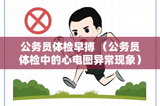 公务员体检早搏 （公务员体检中的心电图异常现象）