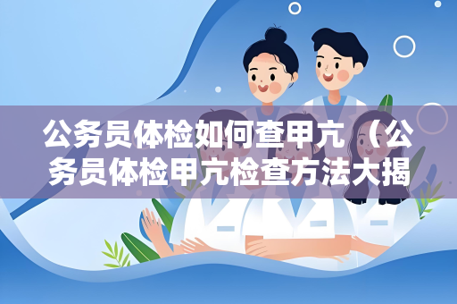 公务员体检如何查甲亢 （公务员体检甲亢检查方法大揭秘）