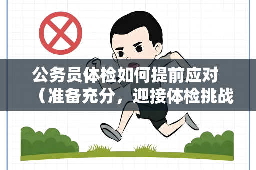 公务员体检如何提前应对 （准备充分，迎接体检挑战）