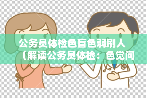 公务员体检色盲色弱刷人 （解读公务员体检：色觉问题排除秘诀）