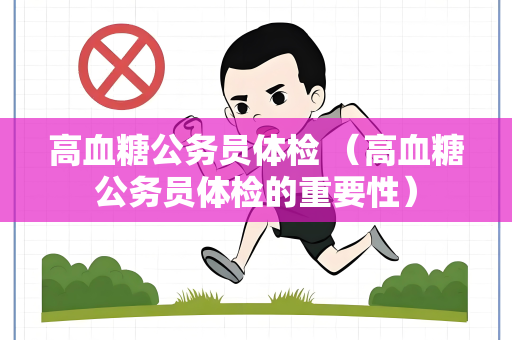 高血糖公务员体检 （高血糖公务员体检的重要性）