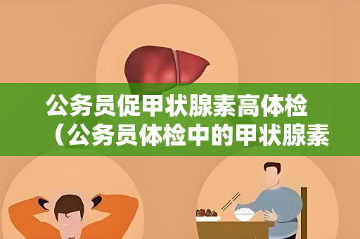 公务员促甲状腺素高体检 （公务员体检中的甲状腺素问题及处理方法）