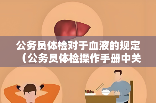 公务员体检对于血液的规定 （公务员体检操作手册中关于血液检查的规定）