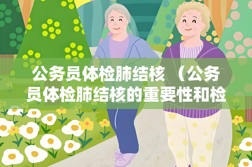 公务员体检肺结核 （公务员体检肺结核的重要性和检查方法）
