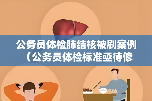 公务员体检肺结核被刷案例 （公务员体检标准亟待修订，确保准确）