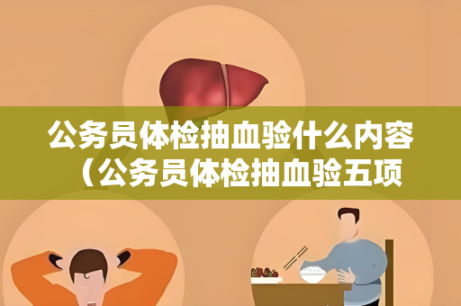 公务员体检抽血验什么内容 （公务员体检抽血验五项内容）