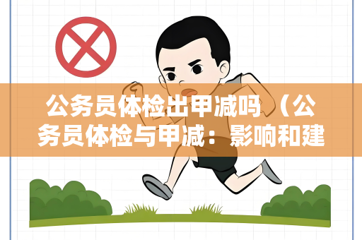 公务员体检出甲减吗 （公务员体检与甲减：影响和建议）