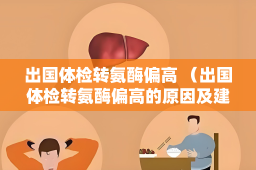 出国体检转氨酶偏高 （出国体检转氨酶偏高的原因及建议）