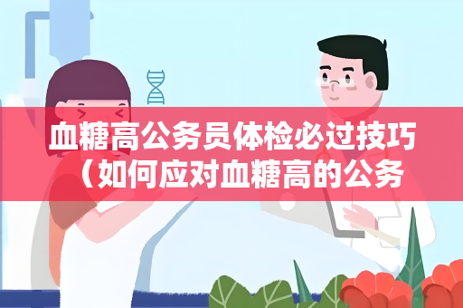 血糖高公务员体检必过技巧 （如何应对血糖高的公务员体检）