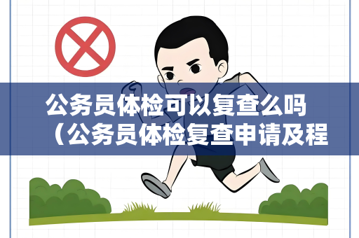 公务员体检可以复查么吗 （公务员体检复查申请及程序）