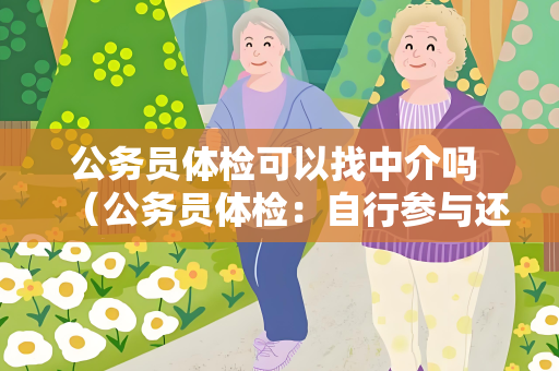 公务员体检可以找中介吗 （公务员体检：自行参与还是找中介？）