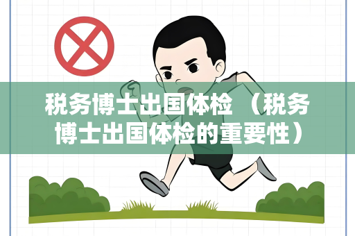 税务博士出国体检 （税务博士出国体检的重要性）
