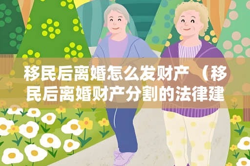 移民后离婚怎么发财产 （移民后离婚财产分割的法律建议）