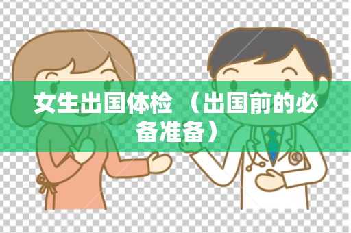 女生出国体检 （出国前的必备准备）