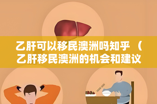 乙肝可以移民澳洲吗知乎 （乙肝移民澳洲的机会和建议）