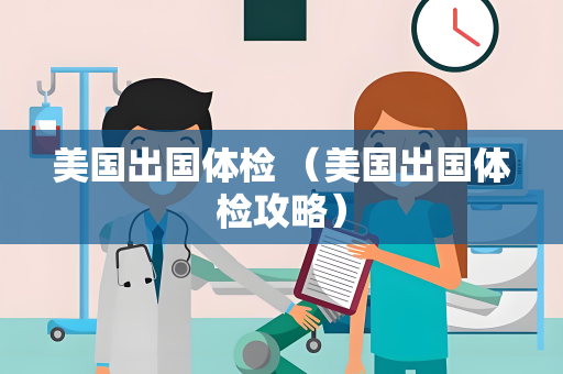 美国出国体检 （美国出国体检攻略）