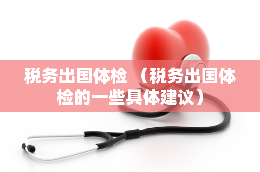 税务出国体检 （税务出国体检的一些具体建议）