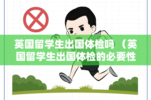 英国留学生出国体检吗 （英国留学生出国体检的必要性）