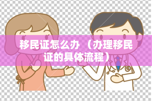移民证怎么办 （办理移民证的具体流程）