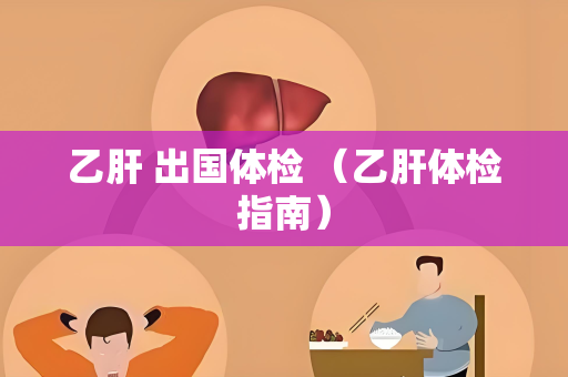 乙肝 出国体检 （乙肝体检指南）