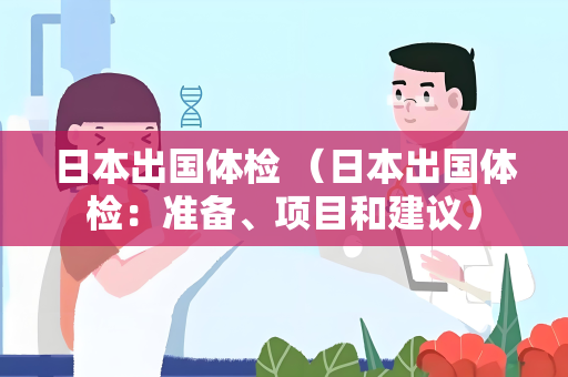 日本出国体检 （日本出国体检：准备、项目和建议）