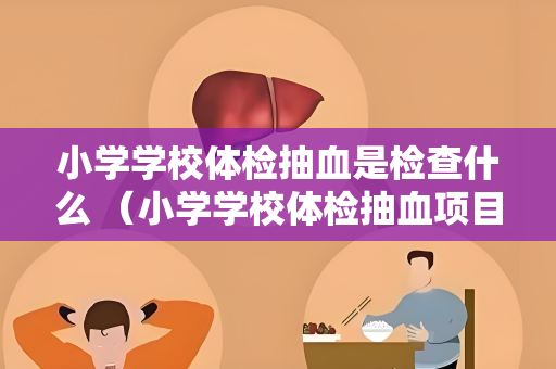 小学学校体检抽血是检查什么 （小学学校体检抽血项目解析）