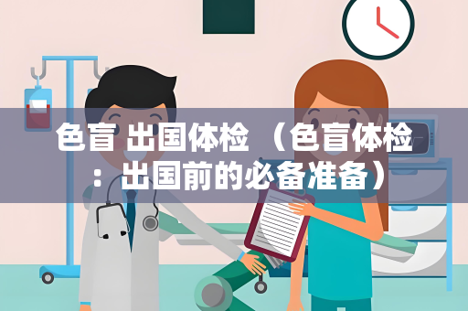 色盲 出国体检 （色盲体检：出国前的必备准备）