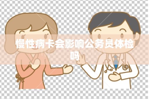 慢性病卡会影响公务员体检吗