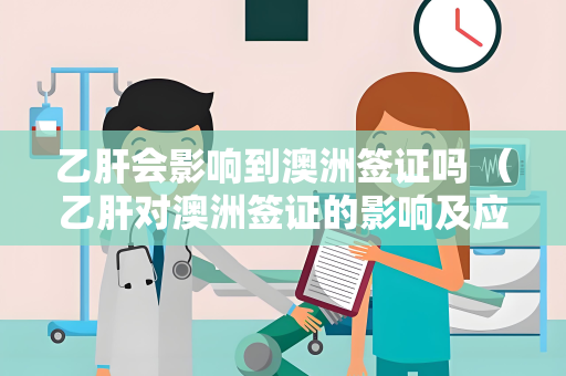 乙肝会影响到澳洲签证吗 （乙肝对澳洲签证的影响及应对）