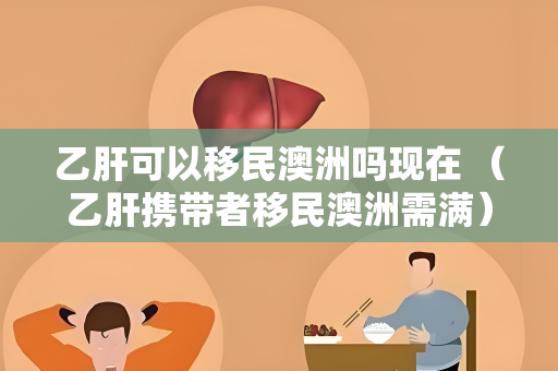 乙肝可以移民澳洲吗现在 （乙肝携带者移民澳洲需满）