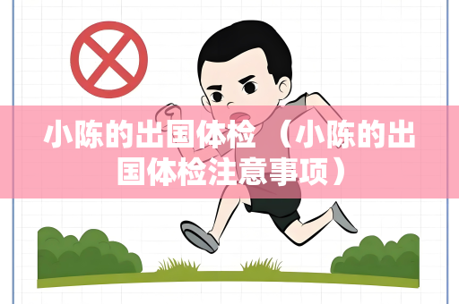 小陈的出国体检 （小陈的出国体检注意事项）