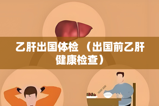乙肝出国体检 （出国前乙肝健康检查）