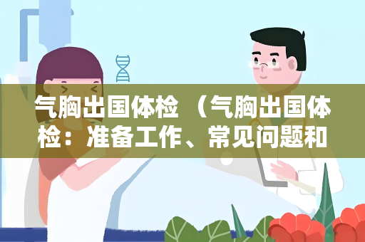 气胸出国体检 （气胸出国体检：准备工作、常见问题和注意）