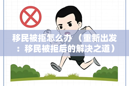 移民被拒怎么办 （重新出发：移民被拒后的解决之道）