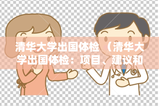 清华大学出国体检 （清华大学出国体检：项目、建议和结果）