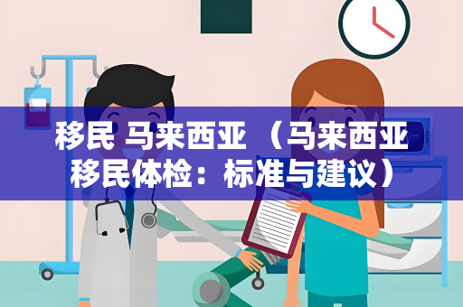 移民 马来西亚 （马来西亚移民体检：标准与建议）