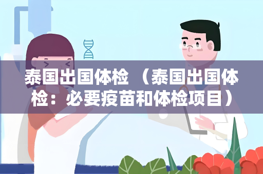 泰国出国体检 （泰国出国体检：必要疫苗和体检项目）