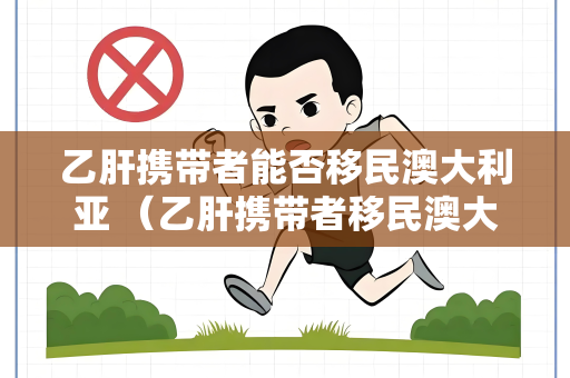 乙肝携带者能否移民澳大利亚 （乙肝携带者移民澳大利亚的）