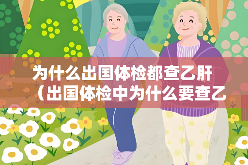 为什么出国体检都查乙肝 （出国体检中为什么要查乙肝？）