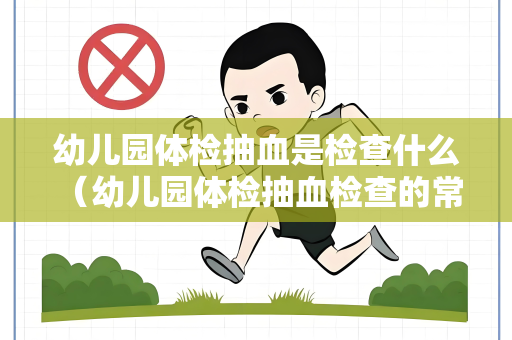 幼儿园体检抽血是检查什么 （幼儿园体检抽血检查的常见内容）