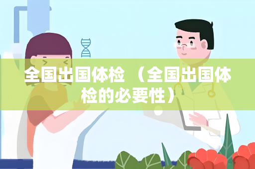 全国出国体检 （全国出国体检的必要性）