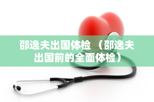 邵逸夫出国体检 （邵逸夫出国前的全面体检）