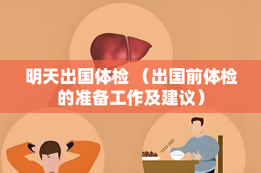 明天出国体检 （出国前体检的准备工作及建议）
