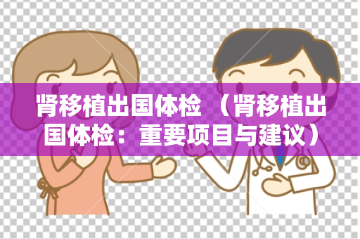 肾移植出国体检 （肾移植出国体检：重要项目与建议）