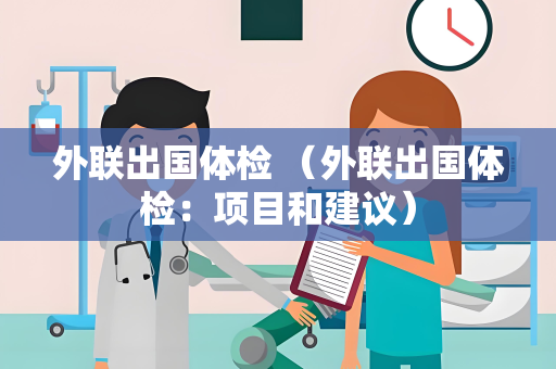 外联出国体检 （外联出国体检：项目和建议）