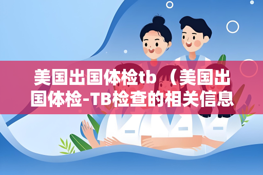 美国出国体检tb （美国出国体检-TB检查的相关信息）